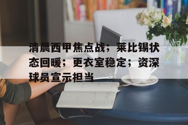 清晨西甲焦点战；莱比锡状态回暖；更衣室稳定；资深球员宣示担当的简单介绍